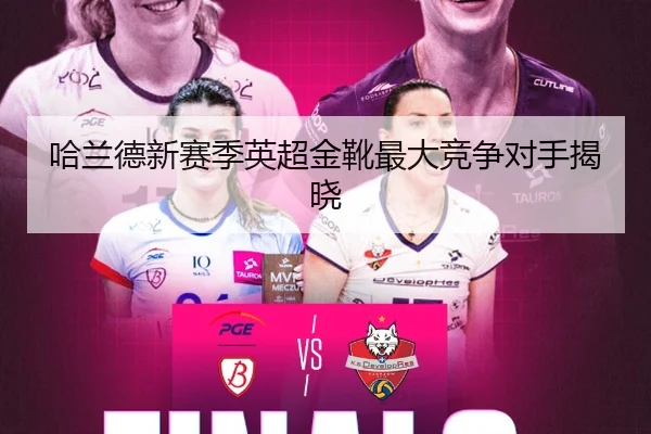哈兰德新赛季英超金靴最大竞争对手揭晓